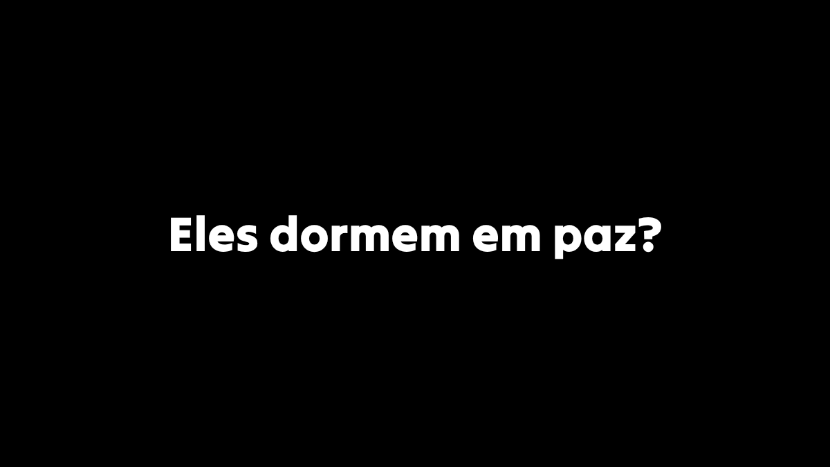 Eles dormem em paz?
