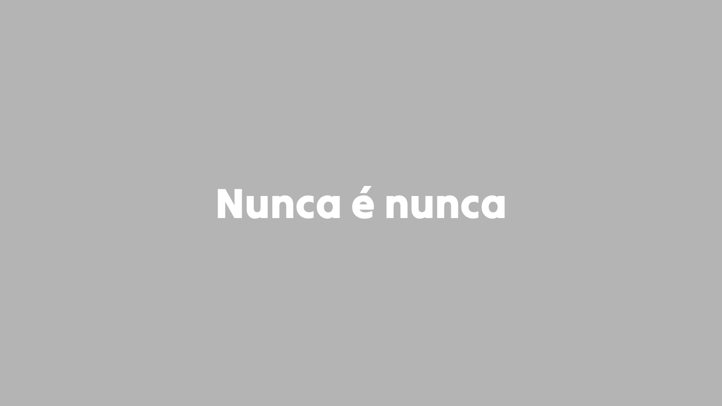 Nunca é nunca