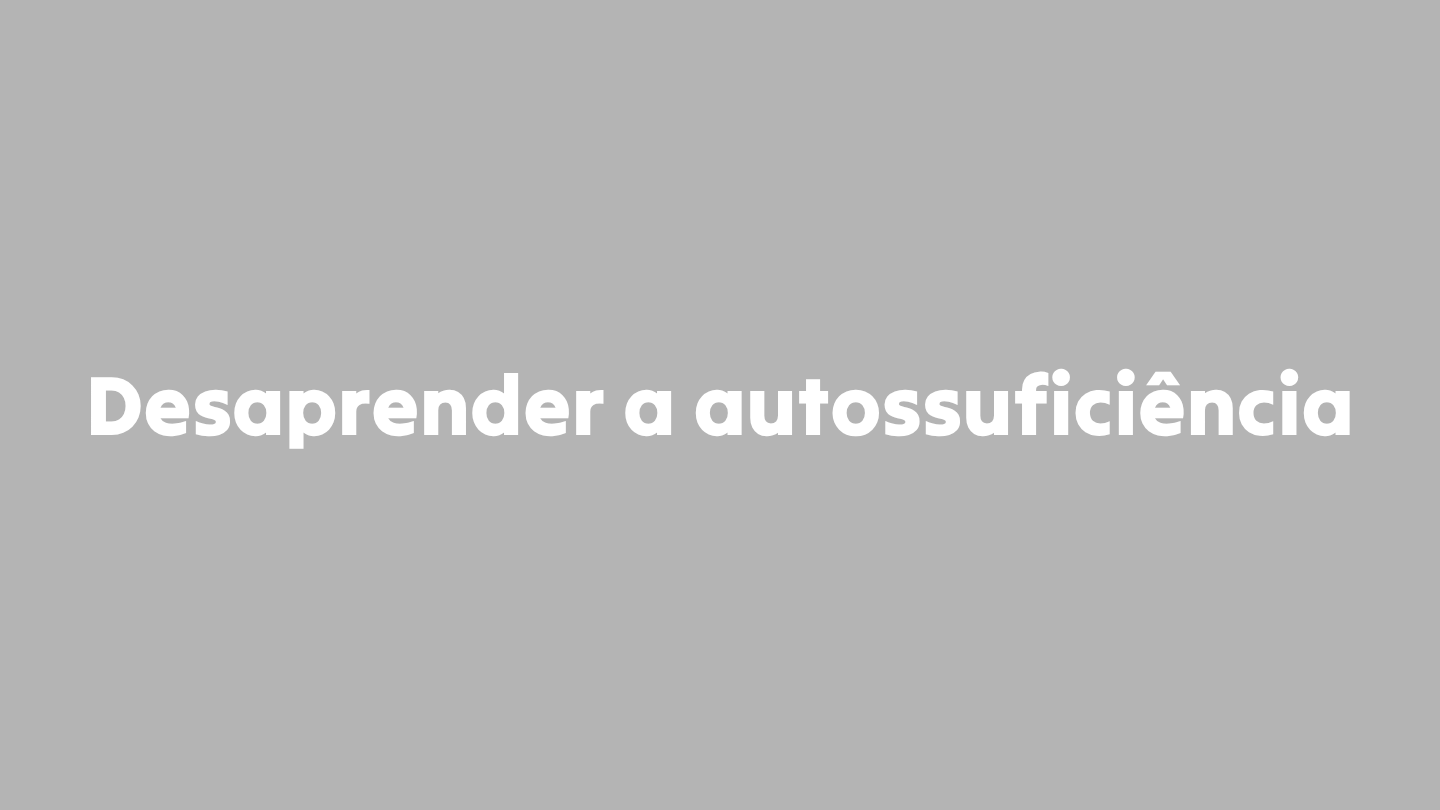 Desaprender a autossuficiência