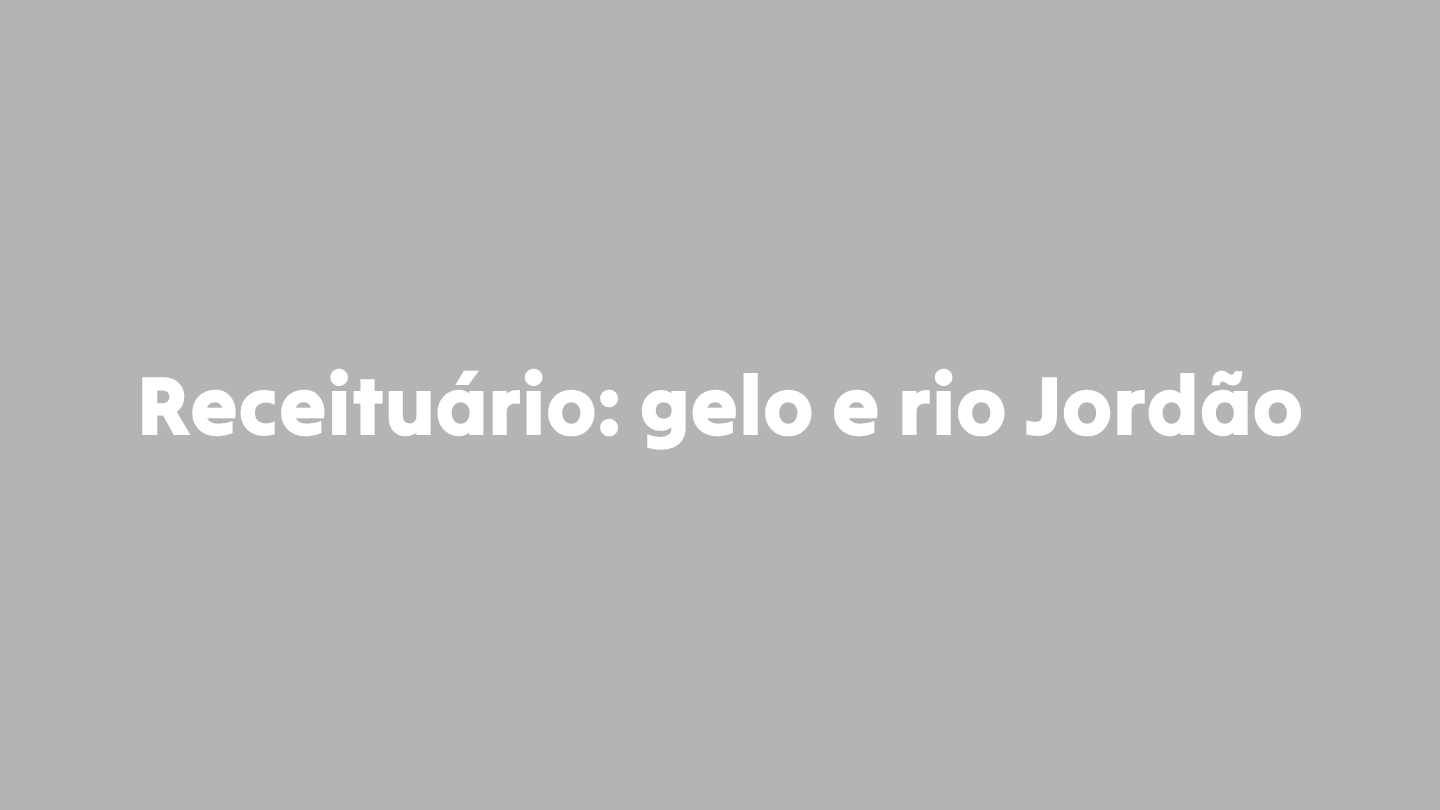 Receituário: Gelo e rio Jordão