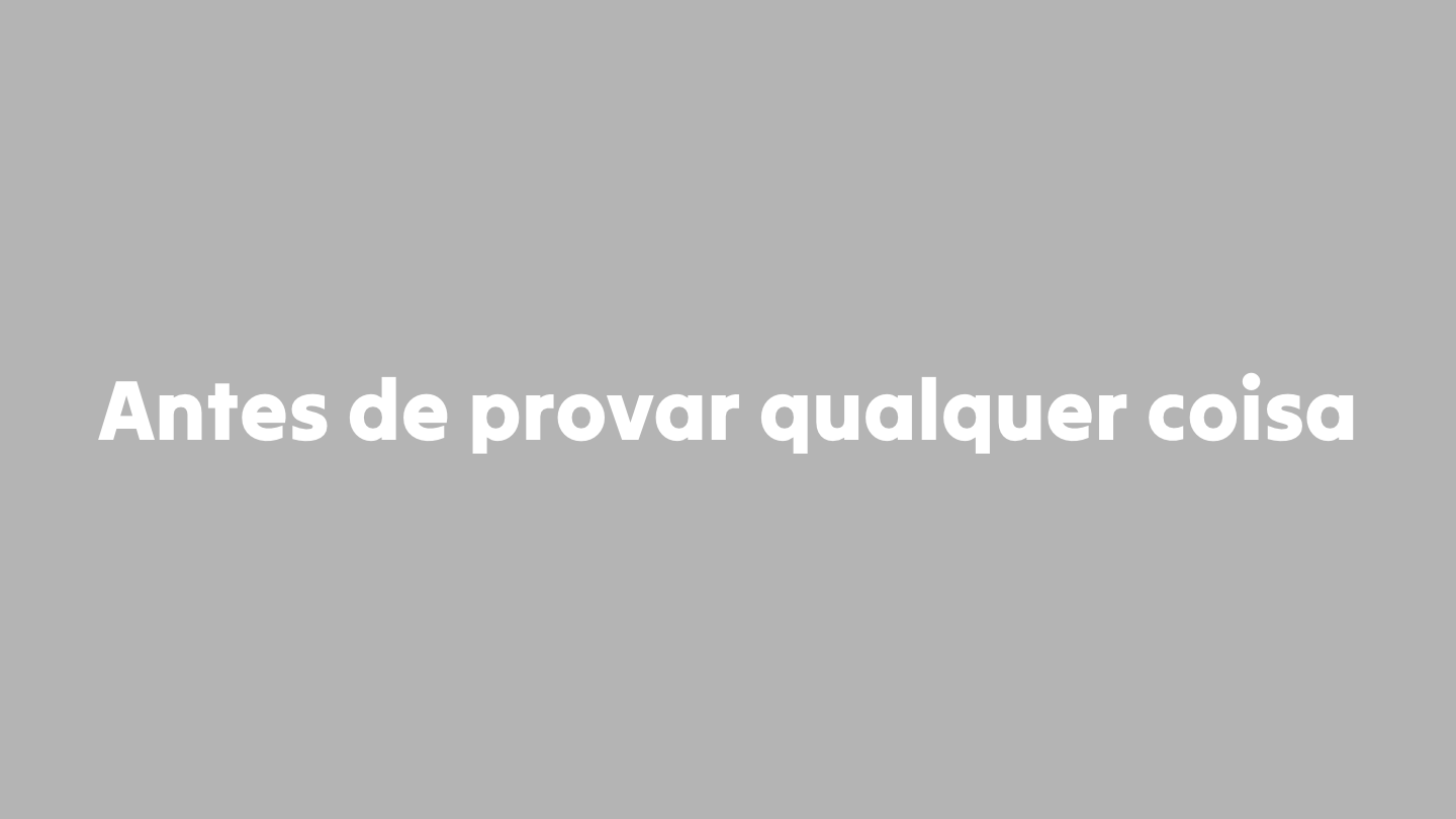 Antes de provar qualquer coisa